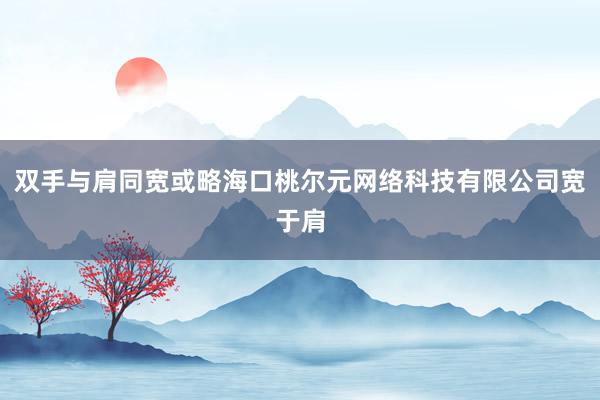 双手与肩同宽或略海口桃尔元网络科技有限公司宽于肩