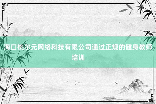 海口桃尔元网络科技有限公司通过正规的健身教师培训
