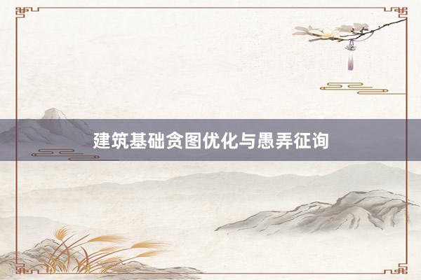 建筑基础贪图优化与愚弄征询