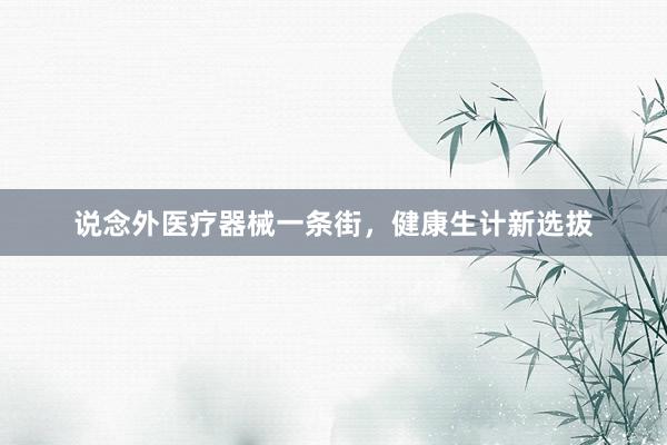 说念外医疗器械一条街，健康生计新选拔