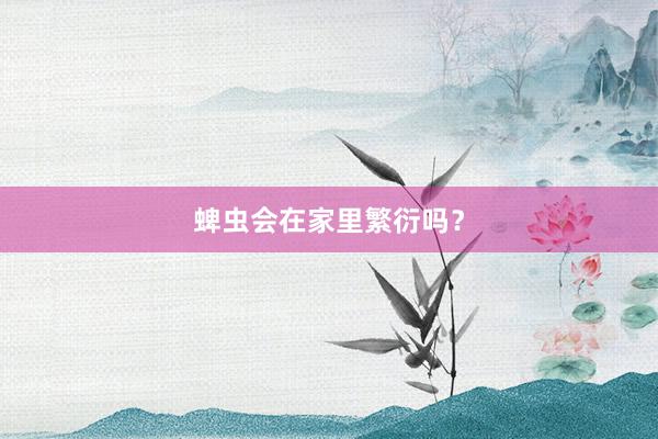 蜱虫会在家里繁衍吗？